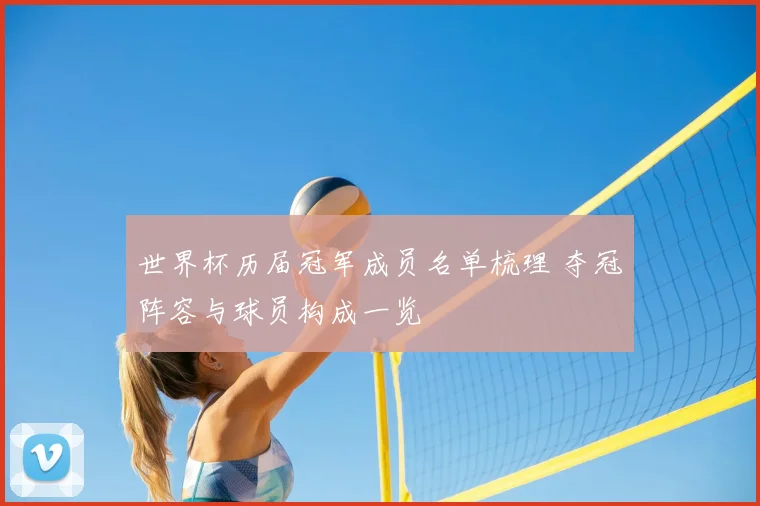 世界杯历届冠军成员名单梳理 夺冠阵容与球员构成一览