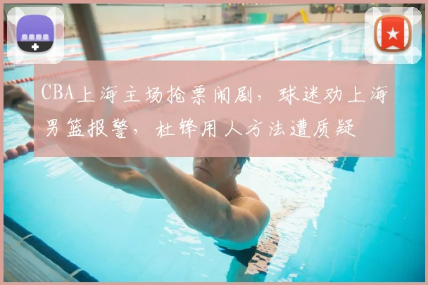 CBA上海主场抢票闹剧，球迷劝上海男篮报警，杜锋用人方法遭质疑