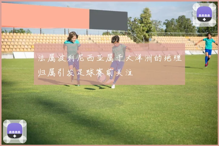 法属波利尼西亚属于大洋洲的地理归属引发足球赛前关注