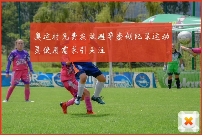 奥运村免费发放避孕套创纪录运动员使用需求引关注