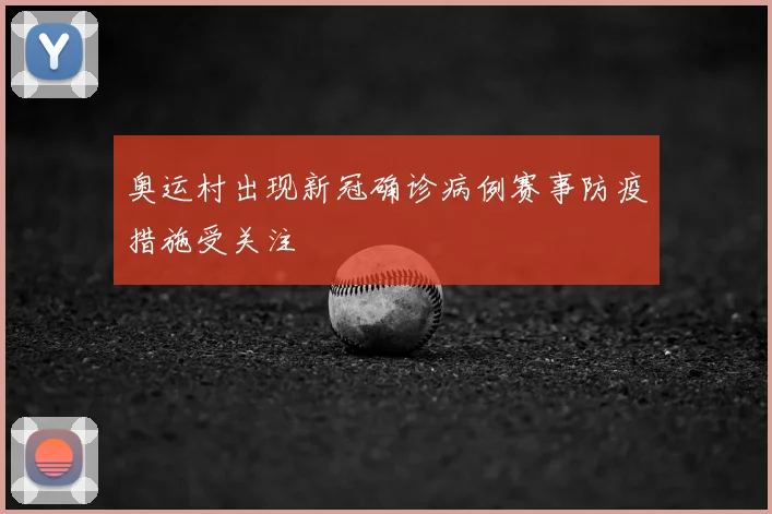 奥运村出现新冠确诊病例赛事防疫措施受关注