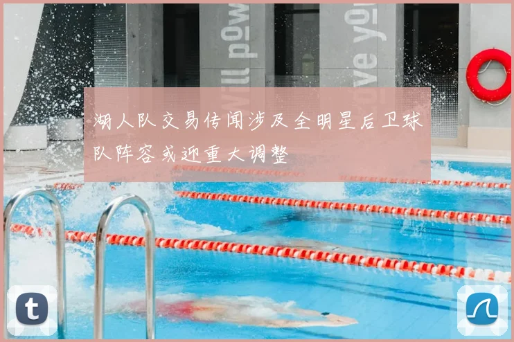 湖人队交易传闻涉及全明星后卫球队阵容或迎重大调整