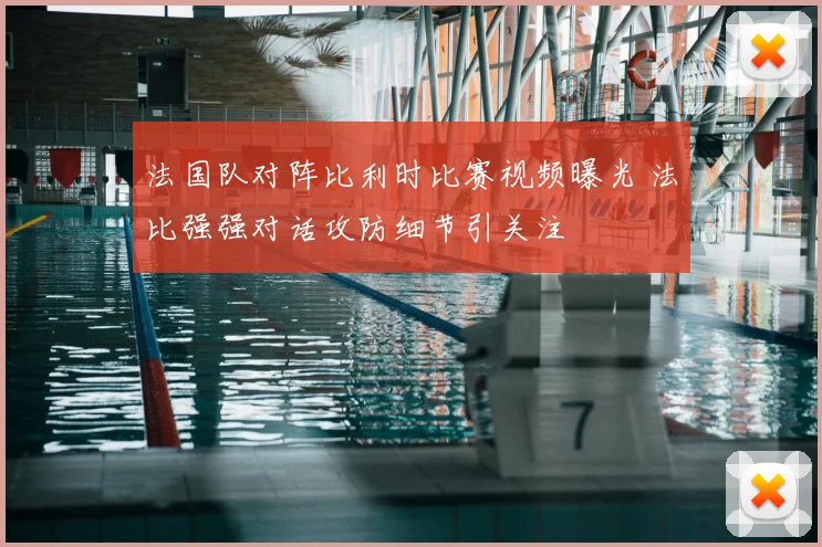 法国队对阵比利时比赛视频曝光 法比强强对话攻防细节引关注