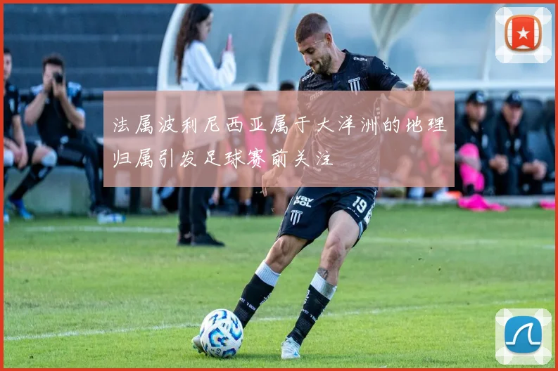 法属波利尼西亚属于大洋洲的地理归属引发足球赛前关注