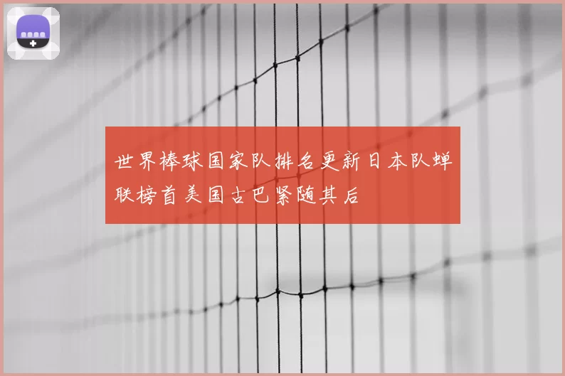 世界棒球国家队排名更新日本队蝉联榜首美国古巴紧随其后