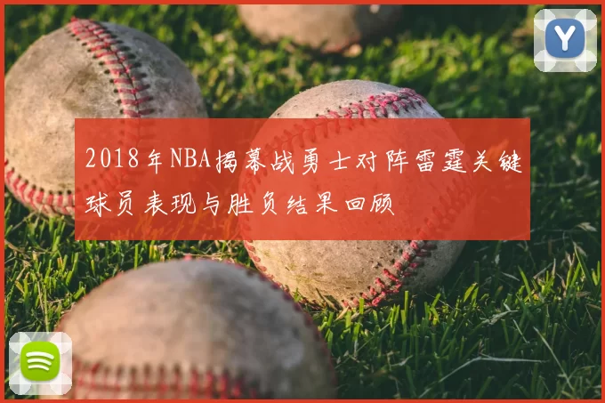 2018年NBA揭幕战勇士对阵雷霆关键球员表现与胜负结果回顾