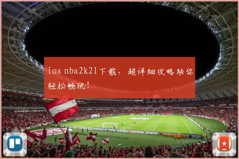 ios nba2k21下载，超详细攻略助你轻松畅玩！