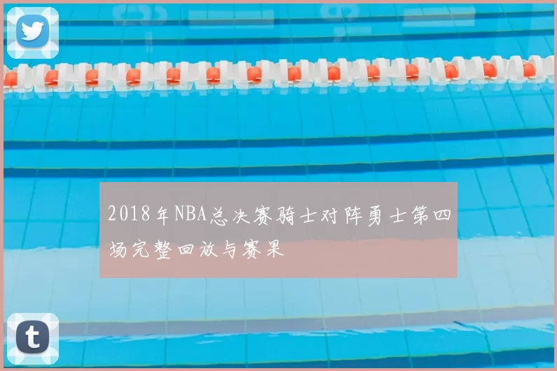 2018年NBA总决赛骑士对阵勇士第四场完整回放与赛果