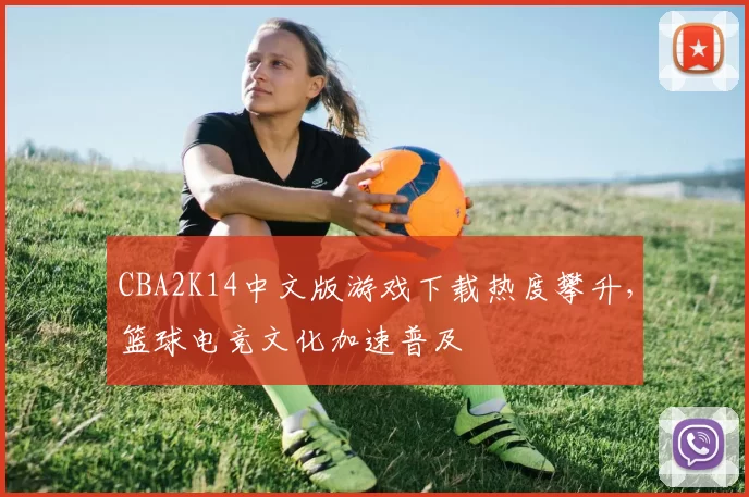 CBA2K14中文版游戏下载热度攀升，篮球电竞文化加速普及