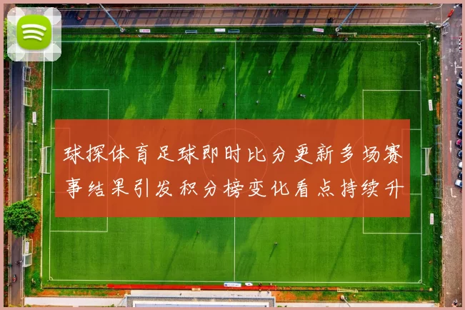球探体育足球即时比分更新多场赛事结果引发积分榜变化看点持续升温