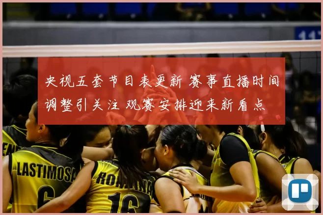 央视五套节目表更新 赛事直播时间调整引关注 观赛安排迎来新看点