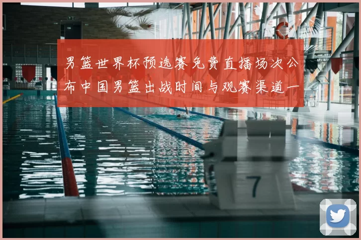 男篮世界杯预选赛免费直播场次公布中国男篮出战时间与观赛渠道一览