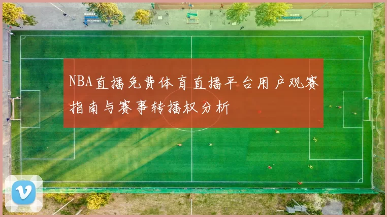 NBA直播免费体育直播平台用户观赛指南与赛事转播权分析