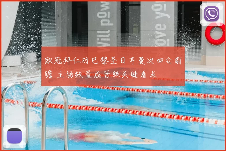 欧冠拜仁对巴黎圣日耳曼次回合前瞻 主场较量成晋级关键看点