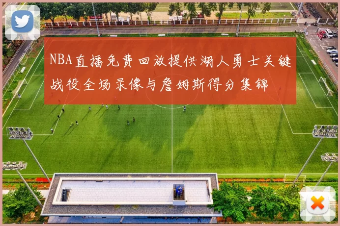 NBA直播免费回放提供湖人勇士关键战役全场录像与詹姆斯得分集锦