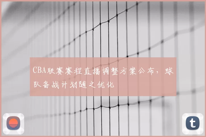 CBA联赛赛程直播调整方案公布，球队备战计划随之优化