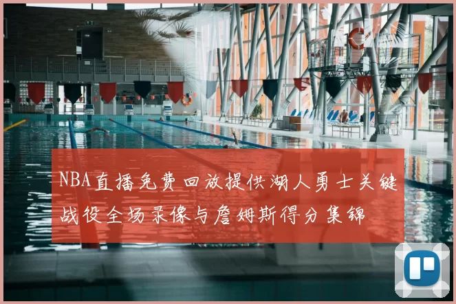 NBA直播免费回放提供湖人勇士关键战役全场录像与詹姆斯得分集锦