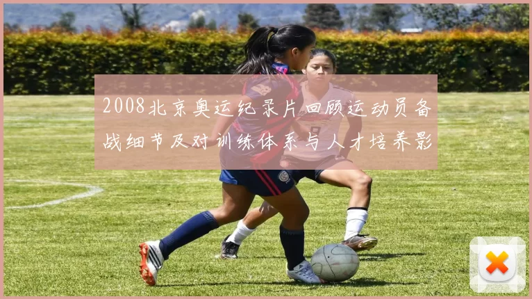 2008北京奥运纪录片回顾运动员备战细节及对训练体系与人才培养影响