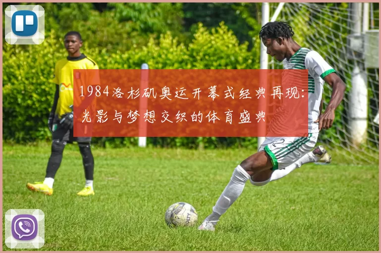 1984洛杉矶奥运开幕式经典再现：光影与梦想交织的体育盛典