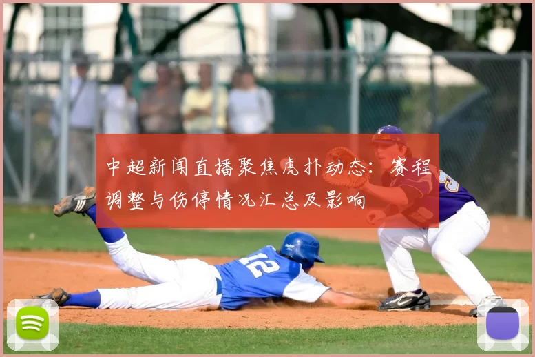 中超新闻直播聚焦虎扑动态：赛程调整与伤停情况汇总及影响