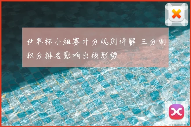 世界杯小组赛计分规则详解 三分制积分排名影响出线形势