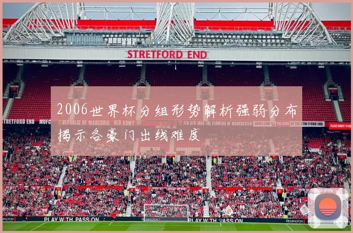 2006世界杯分组形势解析强弱分布揭示各豪门出线难度