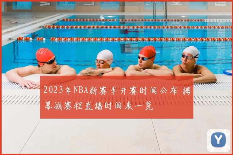 2023年NBA新赛季开赛时间公布 揭幕战赛程直播时间表一览