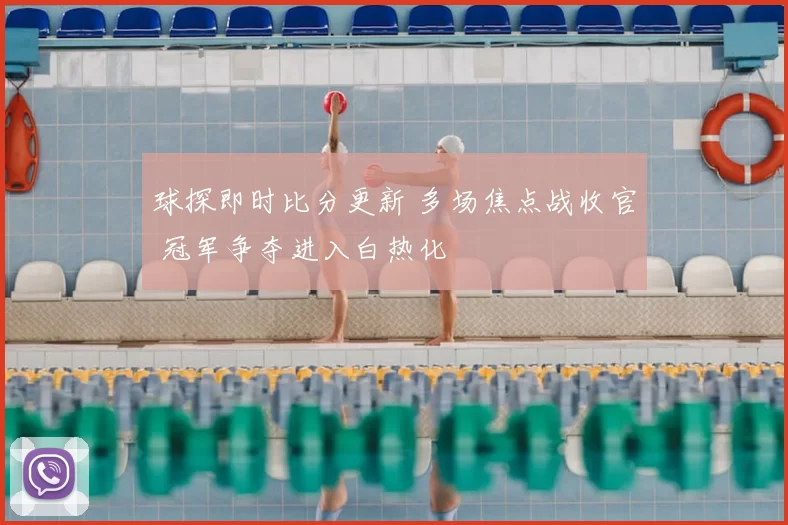 球探即时比分更新 多场焦点战收官 冠军争夺进入白热化