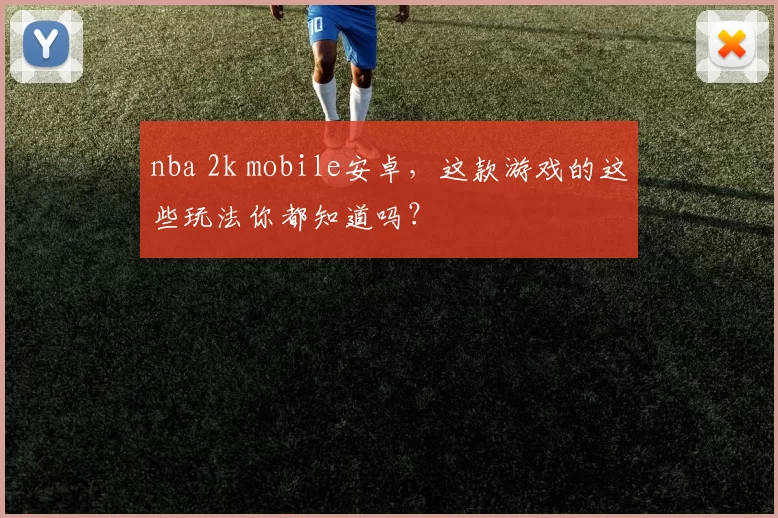 nba 2k mobile安卓，这款游戏的这些玩法你都知道吗？