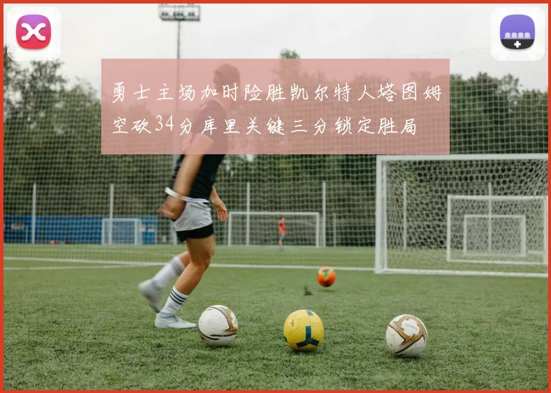 勇士主场加时险胜凯尔特人塔图姆空砍34分库里关键三分锁定胜局