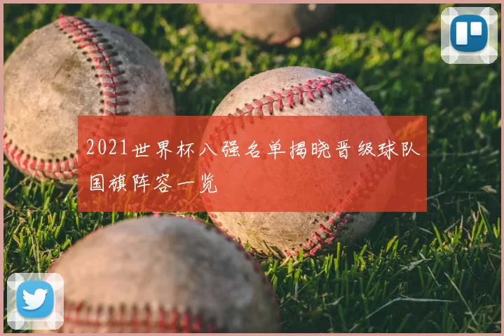 2021世界杯八强名单揭晓晋级球队国旗阵容一览