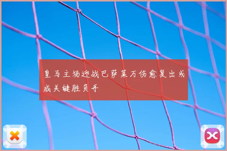 皇马主场迎战巴萨莱万伤愈复出或成关键胜负手