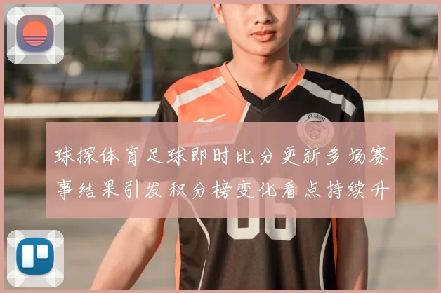 球探体育足球即时比分更新多场赛事结果引发积分榜变化看点持续升温