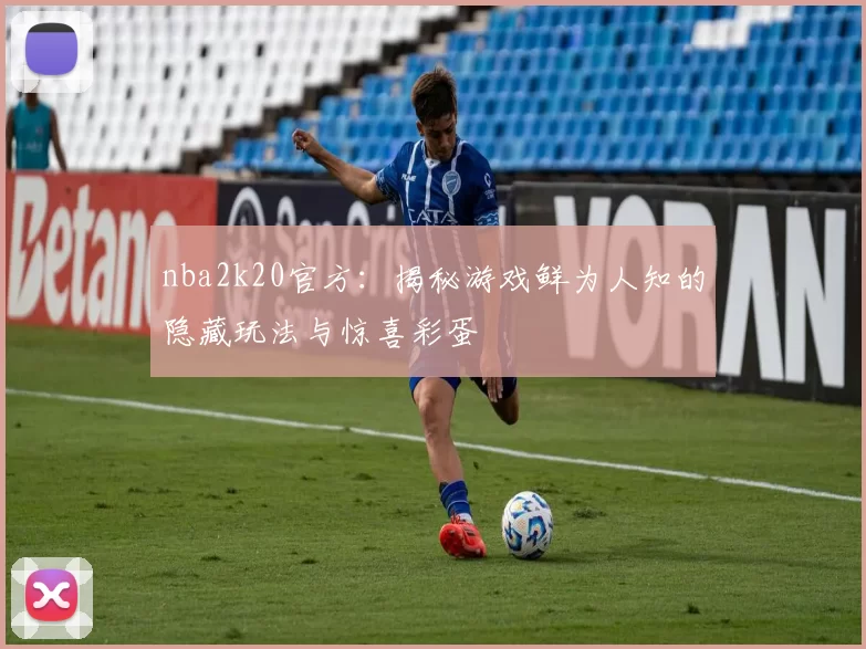 nba2k20官方：揭秘游戏鲜为人知的隐藏玩法与惊喜彩蛋