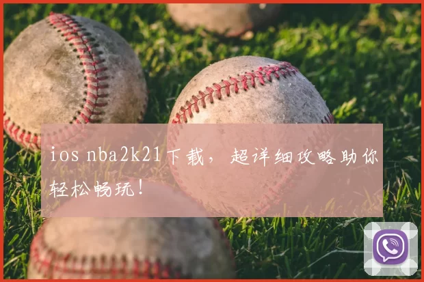ios nba2k21下载，超详细攻略助你轻松畅玩！