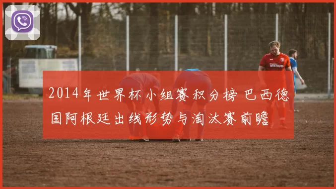 2014年世界杯小组赛积分榜 巴西德国阿根廷出线形势与淘汰赛前瞻