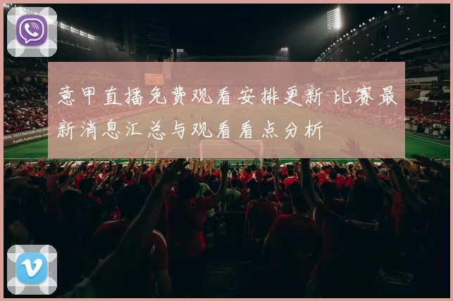 意甲直播免费观看安排更新 比赛最新消息汇总与观看看点分析