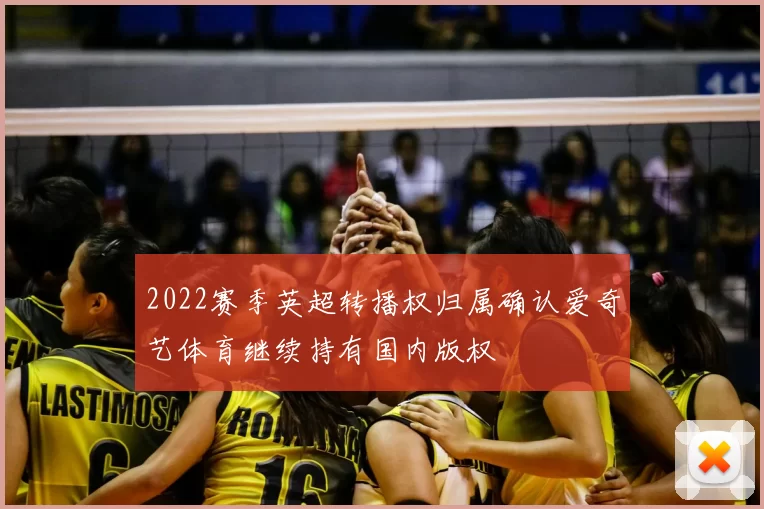 2022赛季英超转播权归属确认爱奇艺体育继续持有国内版权
