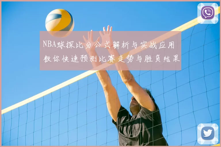 NBA球探比分公式解析与实战应用 教你快速预测比赛走势与胜负结果