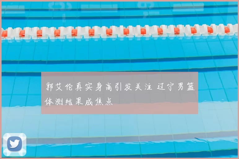 郭艾伦真实身高引发关注 辽宁男篮体测结果成焦点