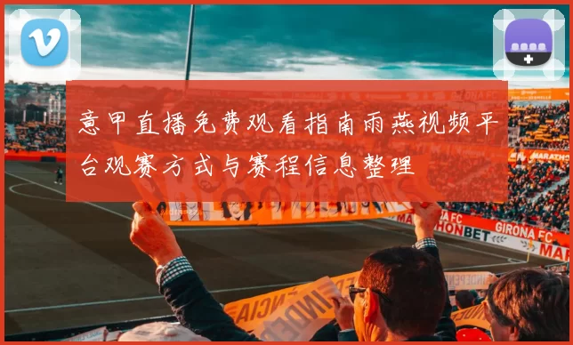 意甲直播免费观看指南雨燕视频平台观赛方式与赛程信息整理