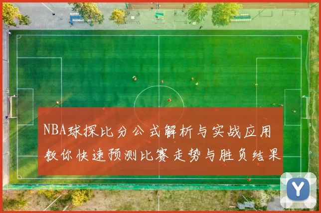 NBA球探比分公式解析与实战应用 教你快速预测比赛走势与胜负结果