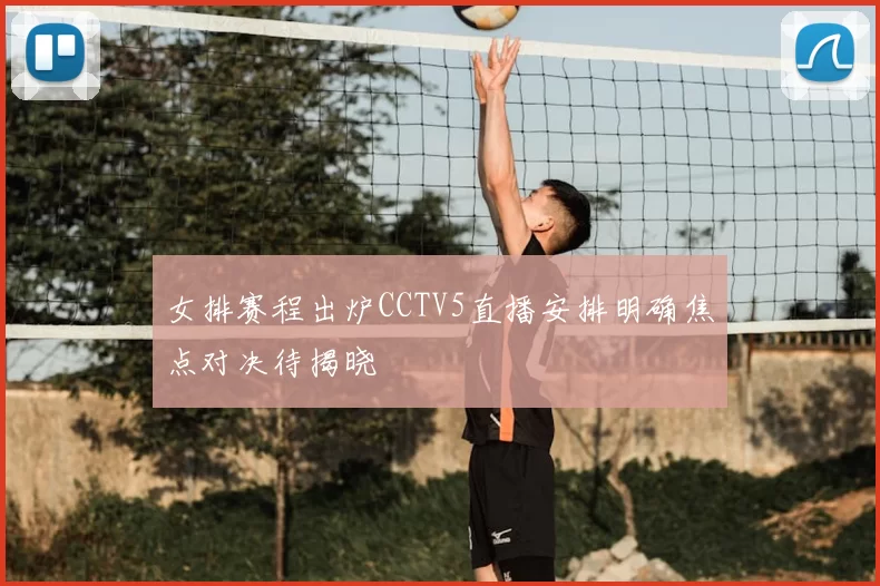 女排赛程出炉CCTV5直播安排明确焦点对决待揭晓