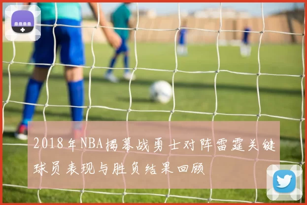 2018年NBA揭幕战勇士对阵雷霆关键球员表现与胜负结果回顾