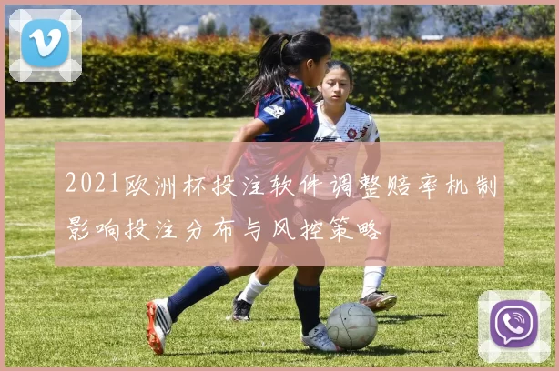2021欧洲杯投注软件调整赔率机制影响投注分布与风控策略