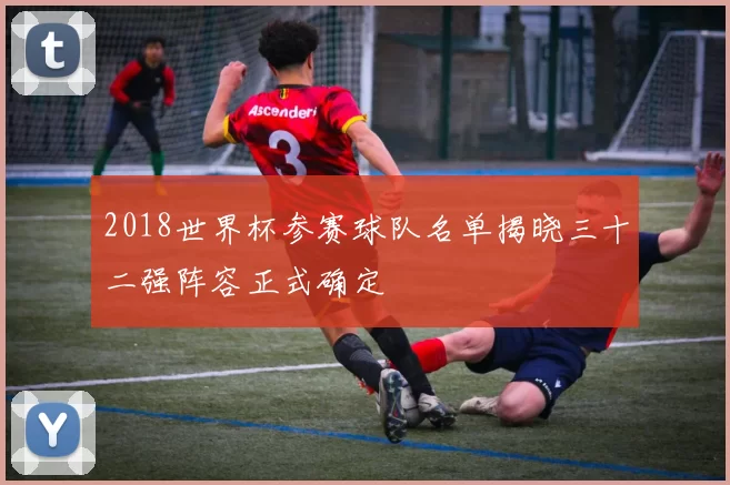 2018世界杯参赛球队名单揭晓三十二强阵容正式确定