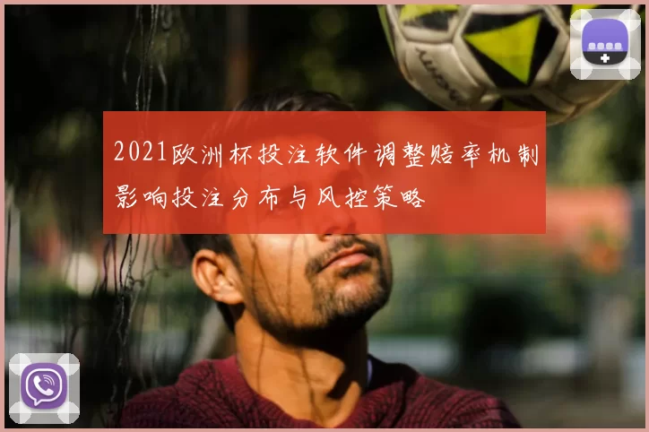2021欧洲杯投注软件调整赔率机制影响投注分布与风控策略